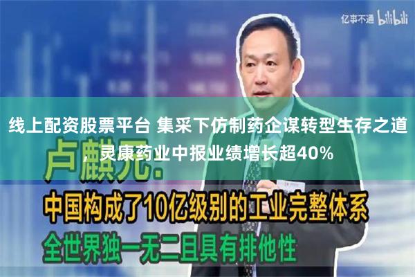 线上配资股票平台 集采下仿制药企谋转型生存之道，灵康药业中报业绩增长超40%