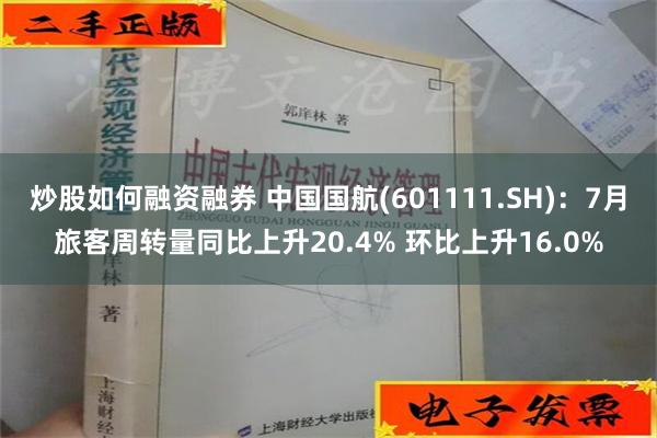 炒股如何融资融券 中国国航(601111.SH)：7月旅客周转量同比上升20.4% 环比上升16.0%