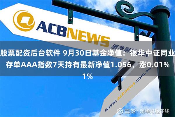 股票配资后台软件 9月30日基金净值：银华中证同业存单AAA指数7天持有最新净值1.056，涨0.01%