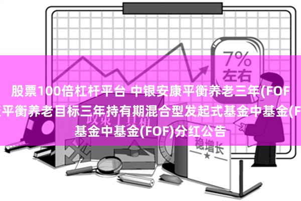 股票100倍杠杆平台 中银安康平衡养老三年(FOF)Y: 中银安康平衡养老目标三年持有期混合型发起式基金中基金(FOF)分红公告