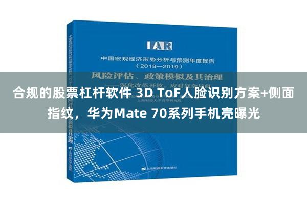 合规的股票杠杆软件 3D ToF人脸识别方案+侧面指纹，华为Mate 70系列手机壳曝光