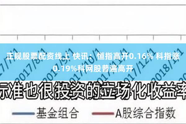 正规股票配资线上 快讯：恒指高开0.16% 科指涨0.19%科网股普遍高开