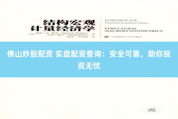 佛山炒股配资 实盘配资查询：安全可靠，助你投资无忧