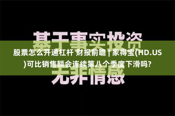 股票怎么开通杠杆 财报前瞻 | 家得宝(HD.US)可比销售额会连续第八个季度下滑吗?