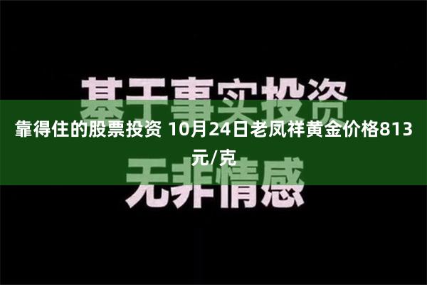 靠得住的股票投资 10月24日老凤祥黄金价格813元/克