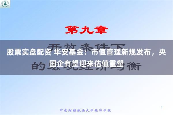 股票实盘配资 华安基金：市值管理新规发布，央国企有望迎来估值重塑