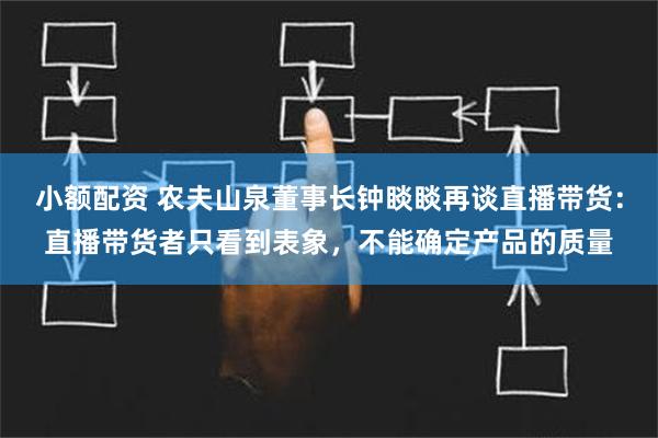 小额配资 农夫山泉董事长钟睒睒再谈直播带货：直播带货者只看到表象，不能确定产品的质量