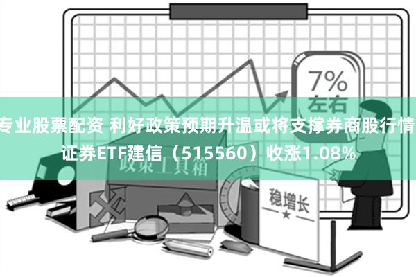 专业股票配资 利好政策预期升温或将支撑券商股行情 证券ETF建信（515560）收涨1.08%