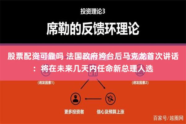 股票配资可靠吗 法国政府垮台后马克龙首次讲话：将在未来几天内任命新总理人选