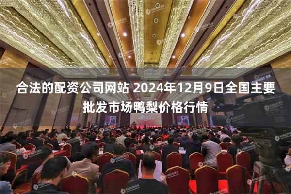 合法的配资公司网站 2024年12月9日全国主要批发市场鸭梨价格行情