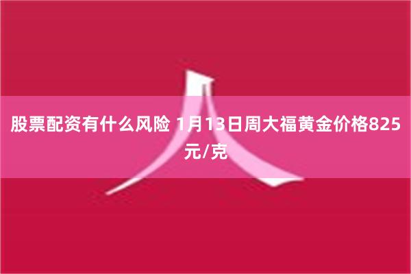 股票配资有什么风险 1月13日周大福黄金价格825元/克