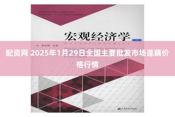 配资网 2025年1月29日全国主要批发市场莲藕价格行情