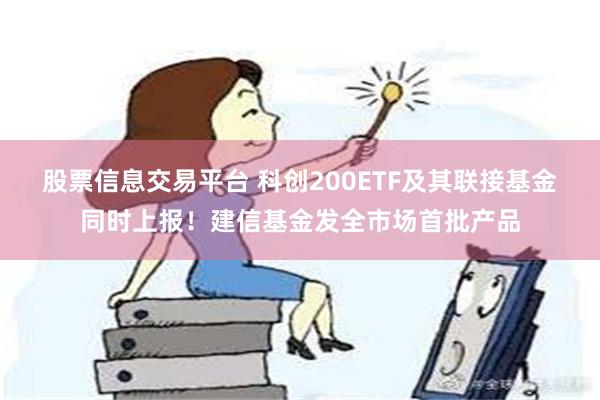 股票信息交易平台 科创200ETF及其联接基金同时上报！建信基金发全市场首批产品