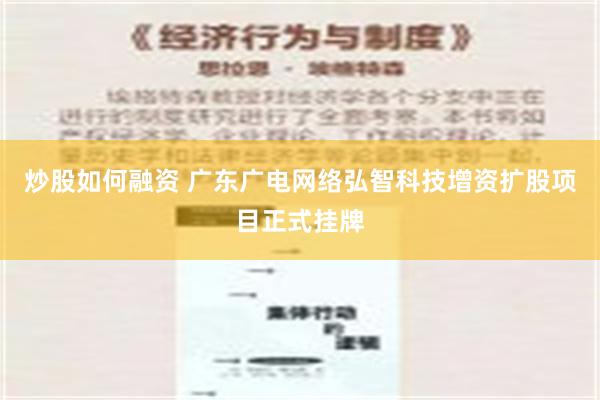 炒股如何融资 广东广电网络弘智科技增资扩股项目正式挂牌