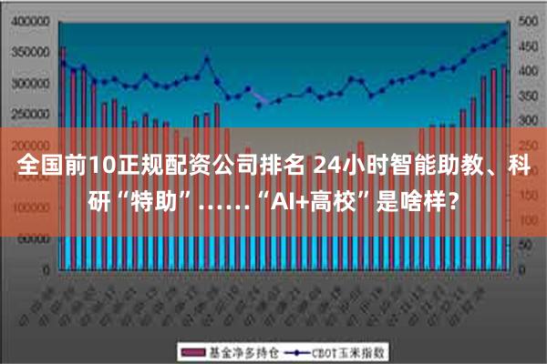 全国前10正规配资公司排名 24小时智能助教、科研“特助”……“AI+高校”是啥样？